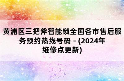 黄浦区三把斧智能锁全国各市售后服务预约热线号码 - (2024年维修点更新)